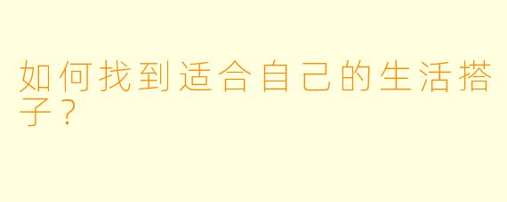 如何找到适合自己的生活搭子？  