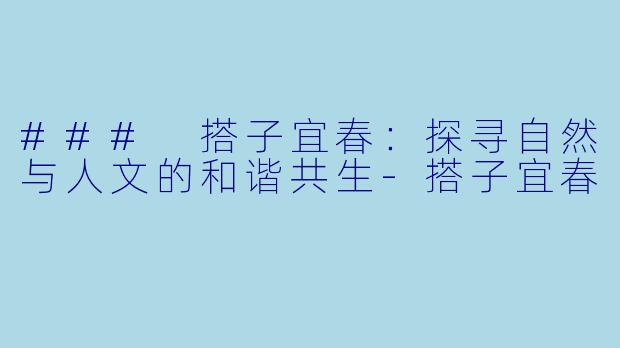 ### 搭子宜春：探寻自然与人文的和谐共生-搭子宜春