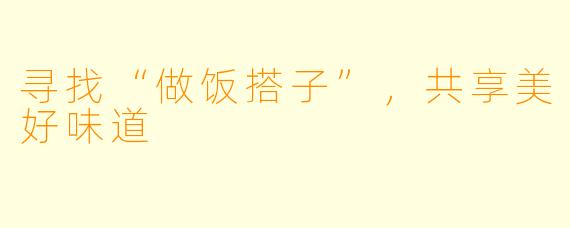 寻找“做饭搭子”,共享美好味道