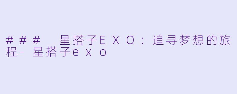 ### 星搭子EXO：追寻梦想的旅程-星搭子exo