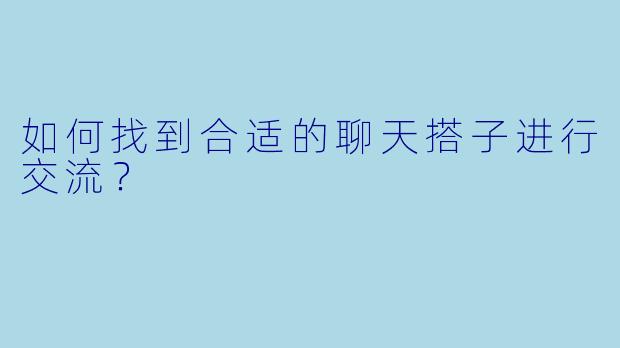 如何找到合适的聊天搭子进行交流？