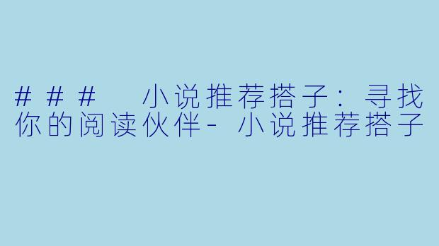 ### 小说推荐搭子：寻找你的阅读伙伴-小说推荐搭子