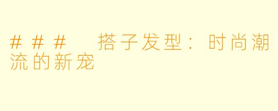 ### 搭子发型：时尚潮流的新宠