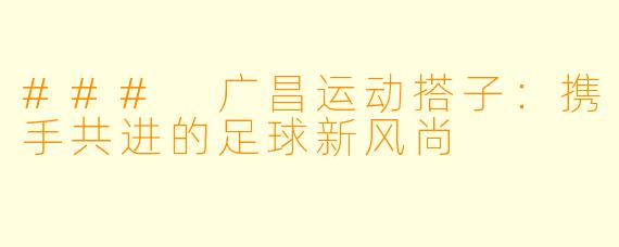 ### 广昌运动搭子:携手共进的足球新风尚