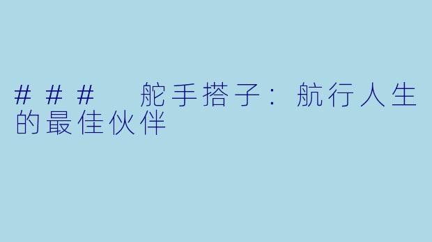 ### 舵手搭子：航行人生的最佳伙伴