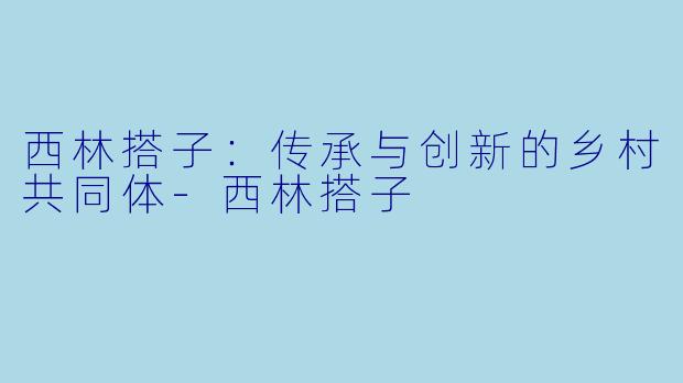 西林搭子:传承与创新的乡村共同体