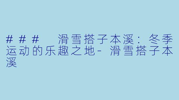 ### 滑雪搭子本溪：冬季运动的乐趣之地-滑雪搭子本溪
