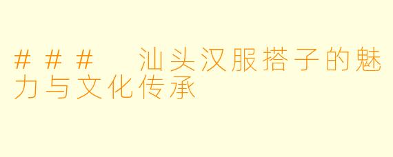### 汕头汉服搭子的魅力与文化传承