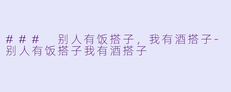 ### 别人有饭搭子，我有酒搭子-别人有饭搭子我有酒搭子