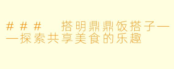 ### 搭明鼎鼎饭搭子——探索共享美食的乐趣