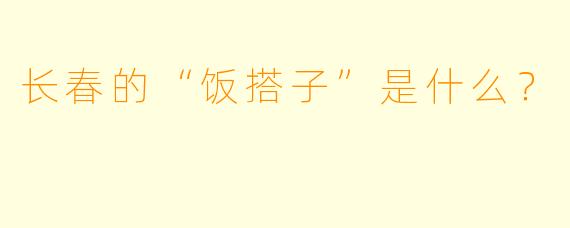 长春的“饭搭子”是什么？