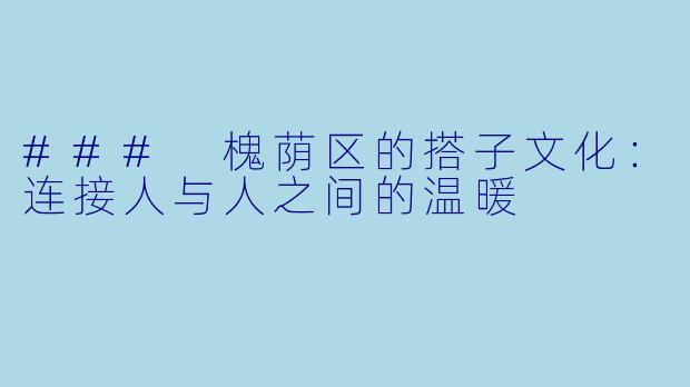 ### 槐荫区的搭子文化:连接人与人之间的温暖