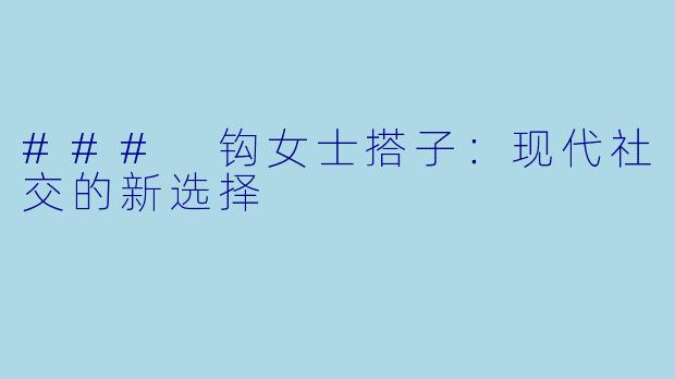 ### 钩女士搭子：现代社交的新选择
