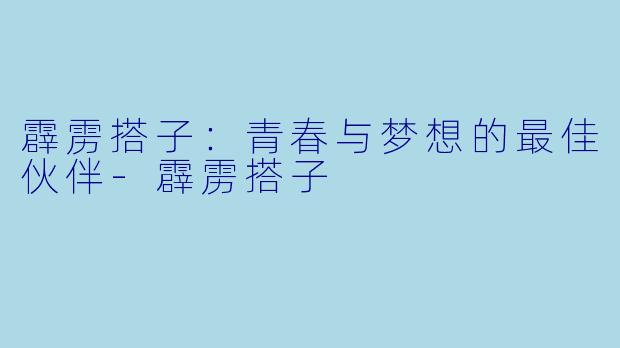 霹雳搭子:青春与梦想的最佳伙伴