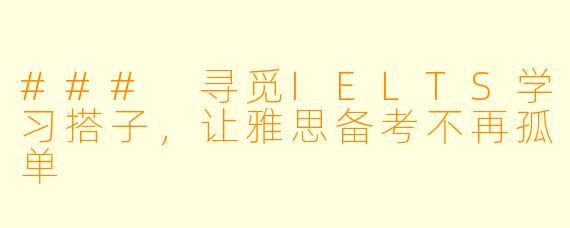 ### 寻觅IELTS学习搭子，让雅思备考不再孤单