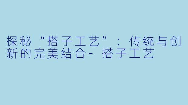 探秘“搭子工艺”:传统与创新的完美结合