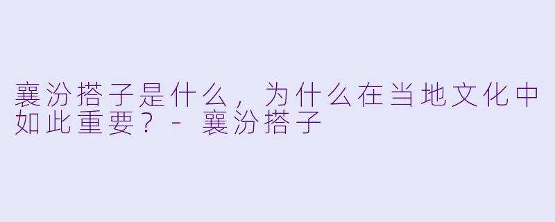 襄汾搭子是什么,为什么在当地文化中如此重要?