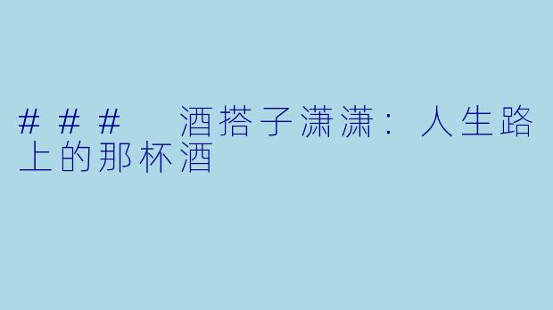 ### 酒搭子潇潇：人生路上的那杯酒