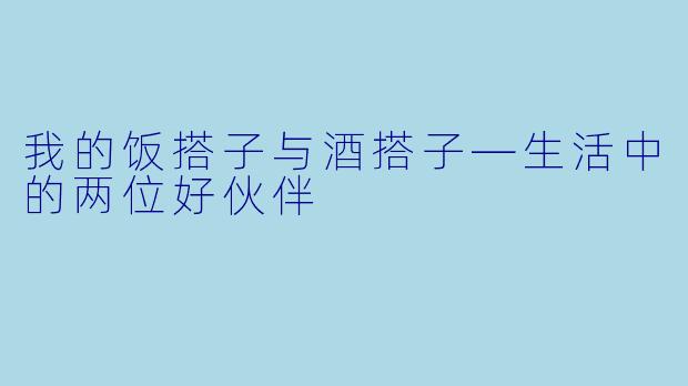 我的饭搭子与酒搭子—生活中的两位好伙伴