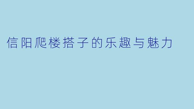 信阳爬楼搭子的乐趣与魅力