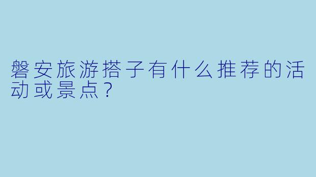 磐安旅游搭子有什么推荐的活动或景点？