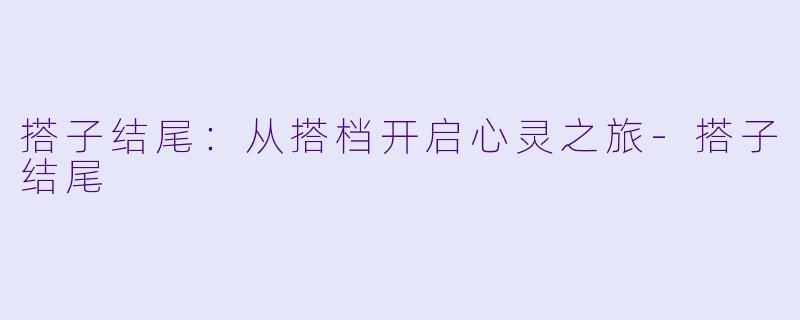 搭子结尾：从搭档开启心灵之旅-搭子结尾