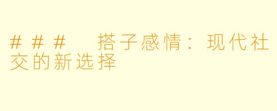 ### 搭子感情：现代社交的新选择