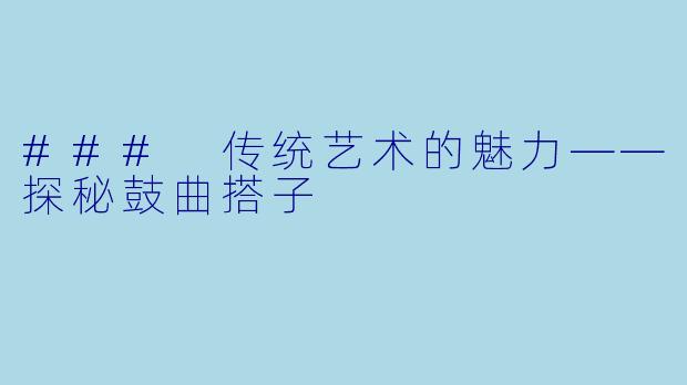 ### 传统艺术的魅力——探秘鼓曲搭子