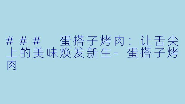 ### 蛋搭子烤肉：让舌尖上的美味焕发新生-蛋搭子烤肉
