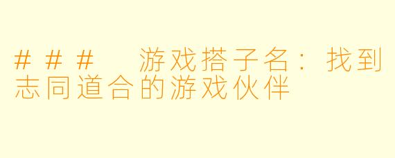 ### 游戏搭子名:找到志同道合的游戏伙伴
