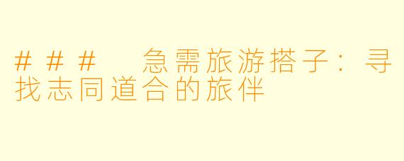### 急需旅游搭子：寻找志同道合的旅伴