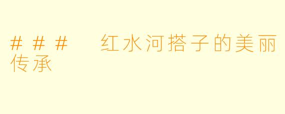 ### 红水河搭子的美丽传承