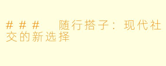 ### 随行搭子：现代社交的新选择