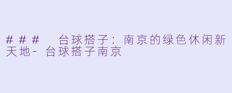 ### 台球搭子:南京的绿色休闲新天地