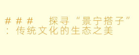 ### 探寻“景宁搭子”：传统文化的生态之美