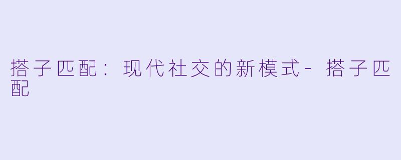 搭子匹配:现代社交的新模式