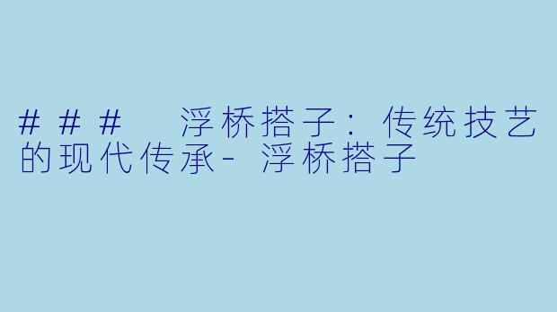 ### 浮桥搭子：传统技艺的现代传承-浮桥搭子