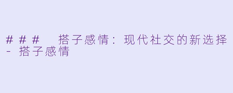 ### 搭子感情：现代社交的新选择-搭子感情