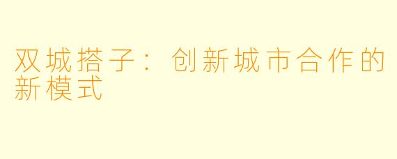双城搭子：创新城市合作的新模式