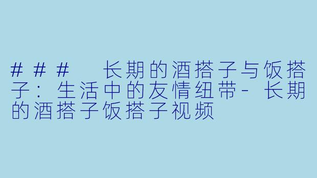 ### 长期的酒搭子与饭搭子:生活中的友情纽带