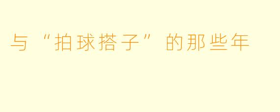 与“拍球搭子”的那些年