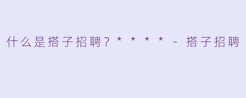 什么是搭子招聘?****