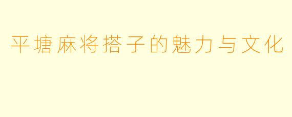 平塘麻将搭子的魅力与文化
