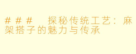 ### 探秘传统工艺：麻架搭子的魅力与传承