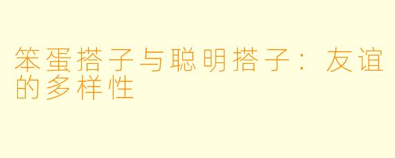 笨蛋搭子与聪明搭子：友谊的多样性