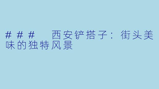 ### 西安铲搭子:街头美味的独特风景