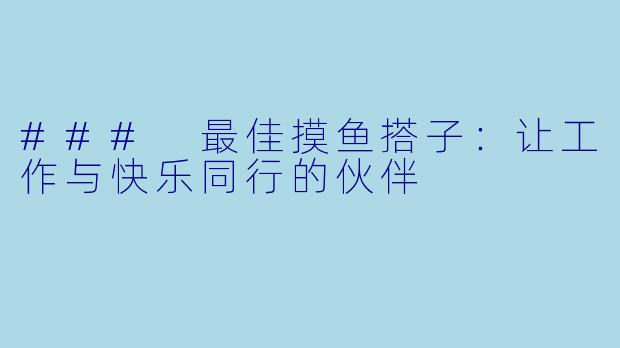 ### 最佳摸鱼搭子：让工作与快乐同行的伙伴