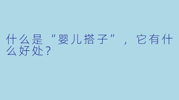 什么是“婴儿搭子”,它有什么好处?