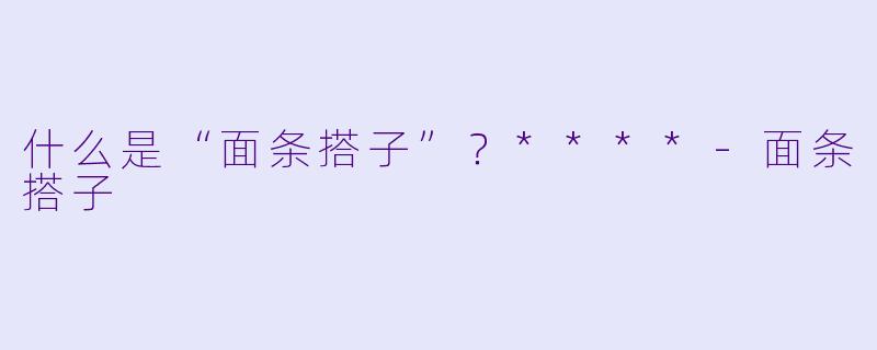 什么是“面条搭子”？****