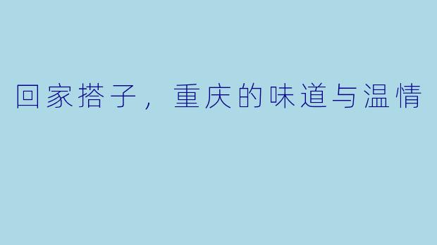 回家搭子，重庆的味道与温情